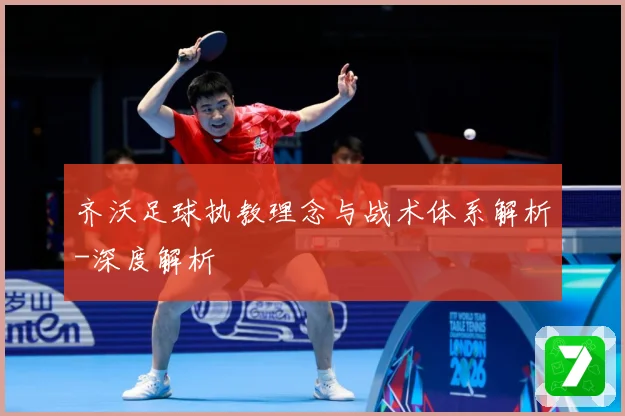 齐沃足球执教理念与战术体系解析-深度解析