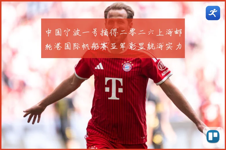 中国宁波一号摘得二零二六上海邮轮港国际帆船赛亚军彰显航海实力成长观察-深度解析