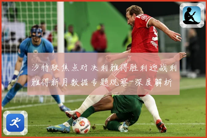 沙特联焦点对决利雅得胜利迎战利雅得新月数据专题观察-深度解析