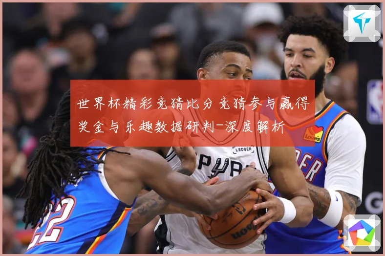 世界杯精彩竞猜比分竞猜参与赢得奖金与乐趣数据研判-深度解析