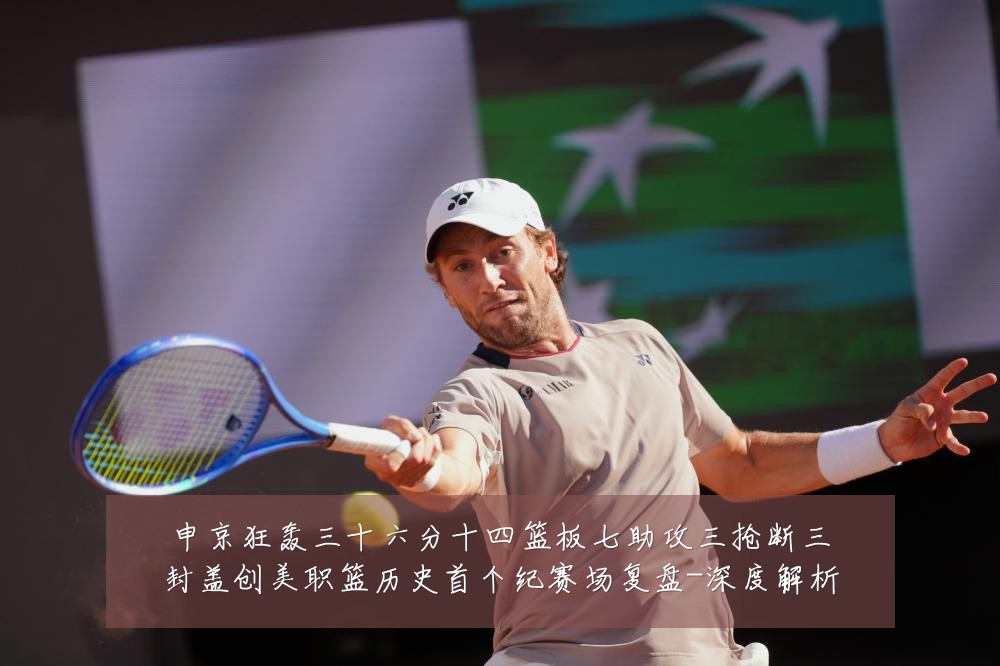申京狂轰三十六分十四篮板七助攻三抢断三封盖创美职篮历史首个纪赛场复盘-深度解析