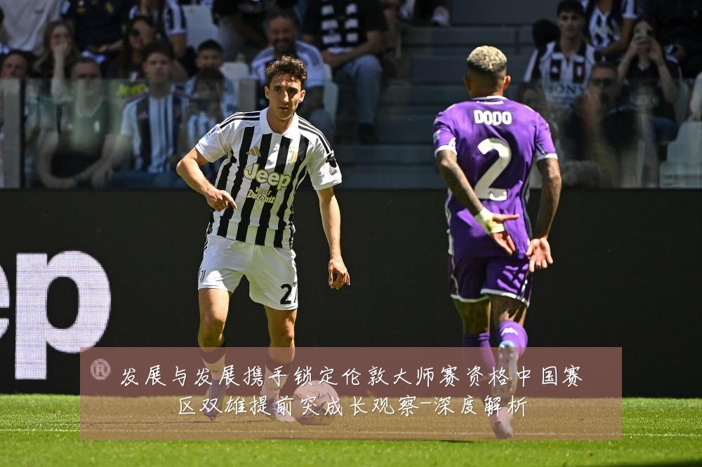 发展与发展携手锁定伦敦大师赛资格中国赛区双雄提前突成长观察-深度解析