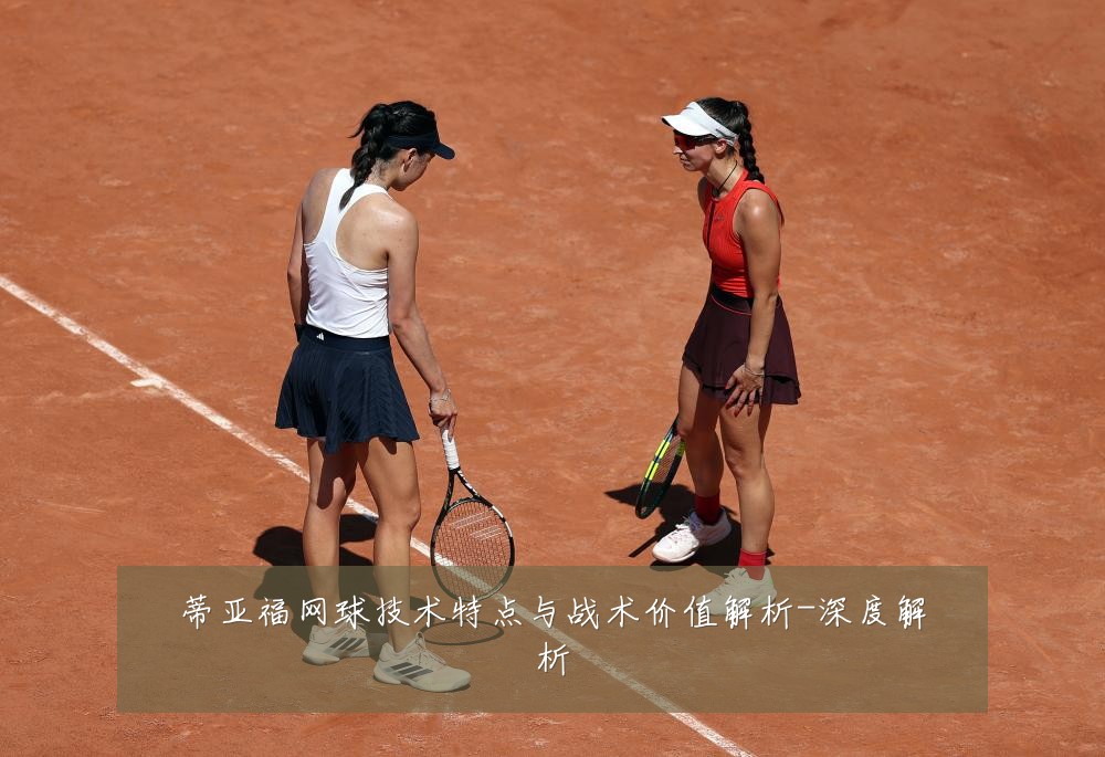 蒂亚福网球技术特点与战术价值解析-深度解析