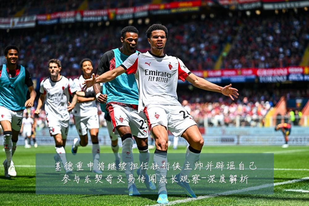 基德重申将继续担任独行侠主帅并辟谣自己参与东契奇交易传闻成长观察-深度解析