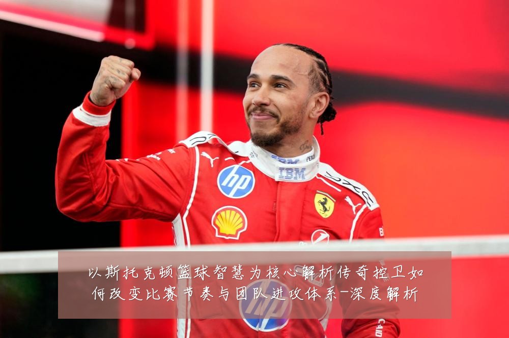 以斯托克顿篮球智慧为核心解析传奇控卫如何改变比赛节奏与团队进攻体系-深度解析